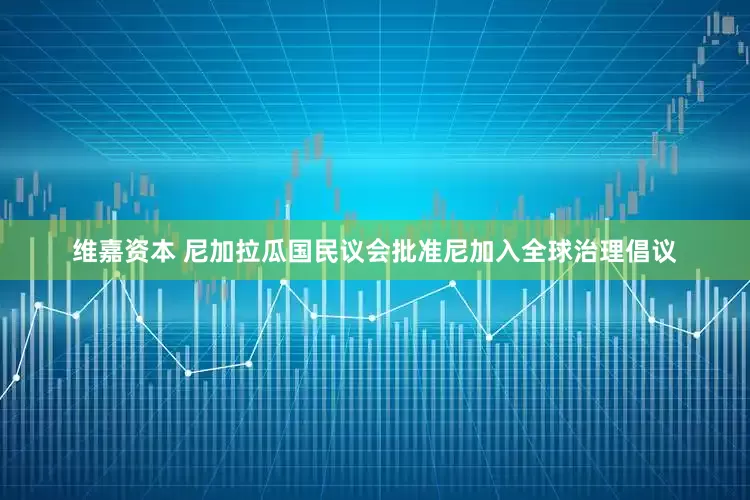 维嘉资本 尼加拉瓜国民议会批准尼加入全球治理倡议