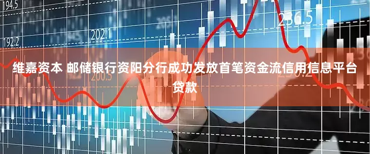 维嘉资本 邮储银行资阳分行成功发放首笔资金流信用信息平台贷款