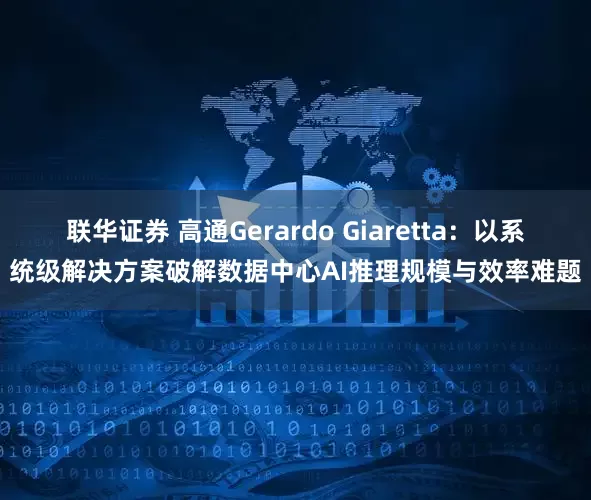 联华证券 高通Gerardo Giaretta：以系统级解决方案破解数据中心AI推理规模与效率难题