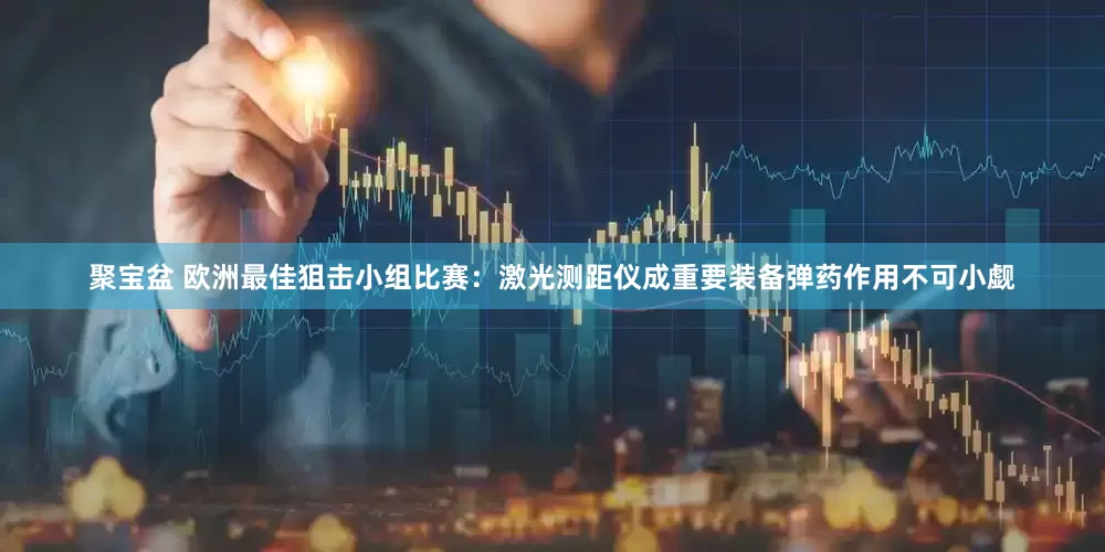 聚宝盆 欧洲最佳狙击小组比赛：激光测距仪成重要装备弹药作用不可小觑